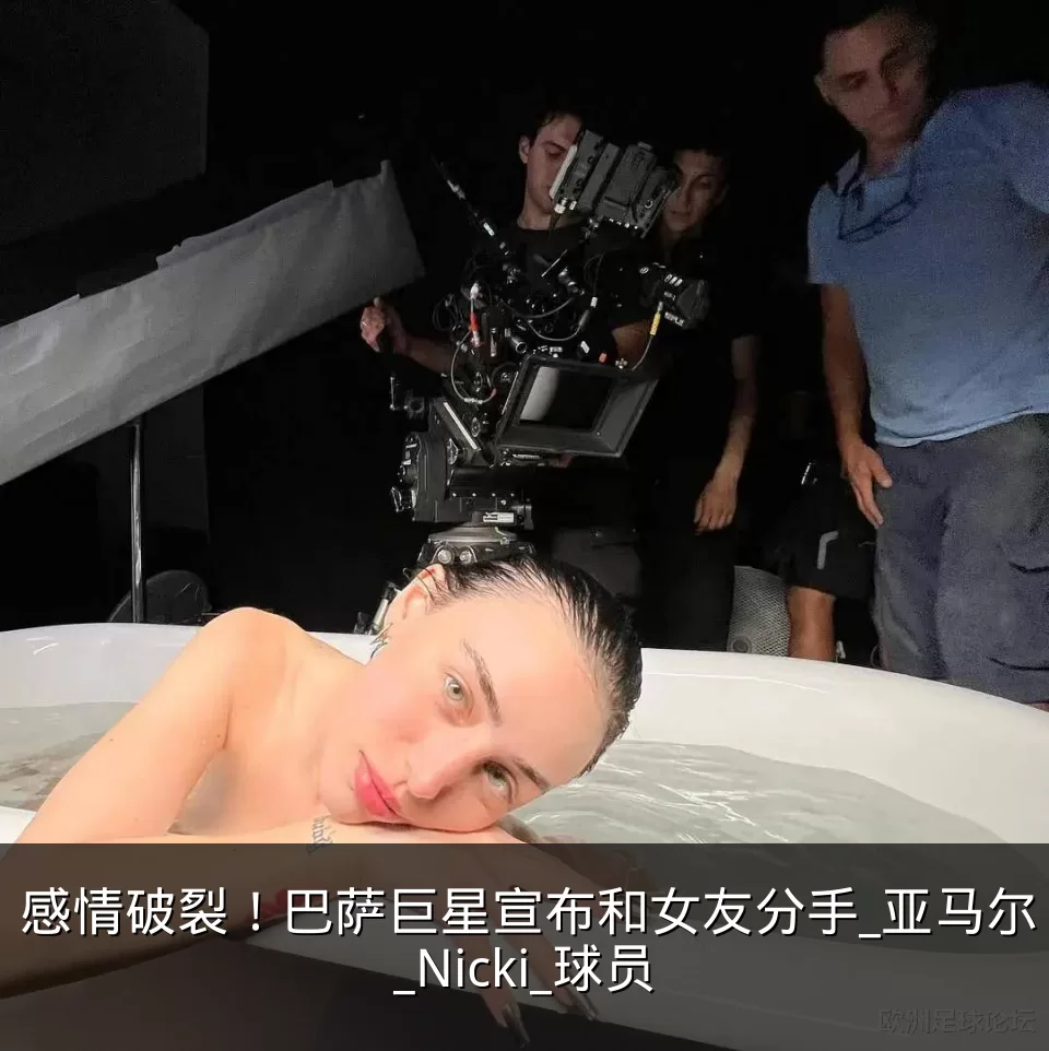 感情破裂!巴萨巨星宣布和女友分手_亚马尔_Nicki_球员