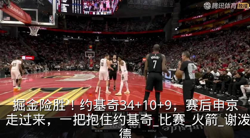 掘金险胜!约基奇34+10+9,赛后申京走过来,一把抱住约基奇_比赛_火箭_谢泼德