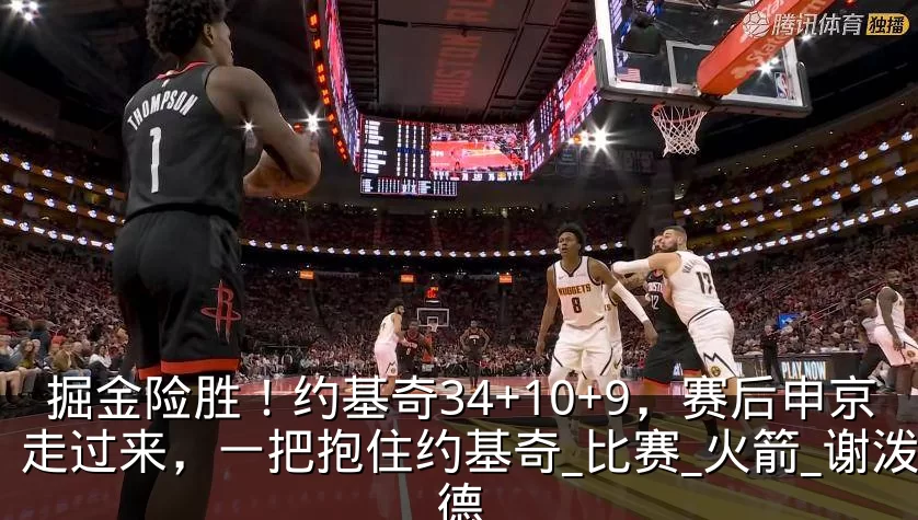 掘金险胜!约基奇34+10+9,赛后申京走过来,一把抱住约基奇_比赛_火箭_谢泼德