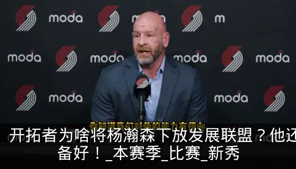 开拓者为啥将杨瀚森下放发展联盟?他还没准备好!_本赛季_比赛_新秀