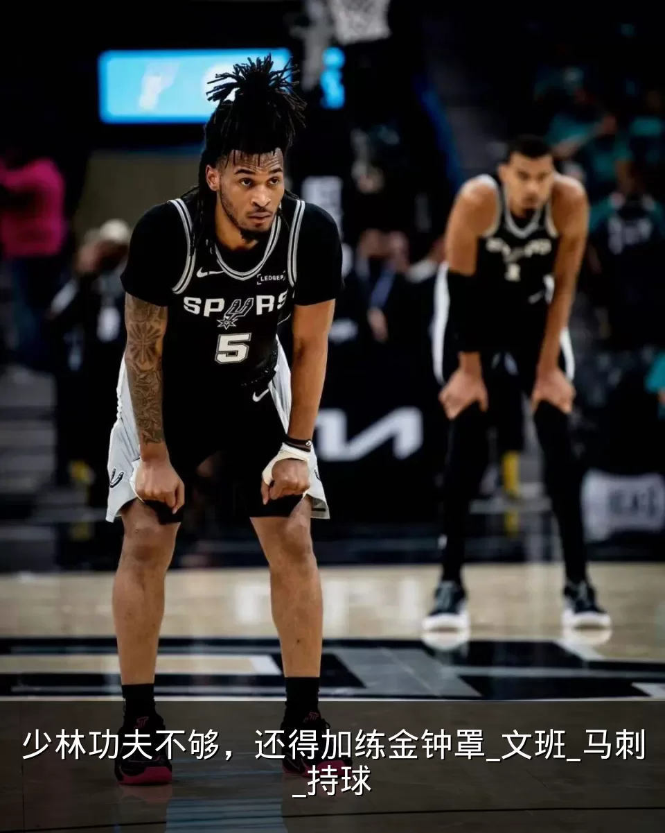 少林功夫不够,还得加练金钟罩_文班_马刺_持球