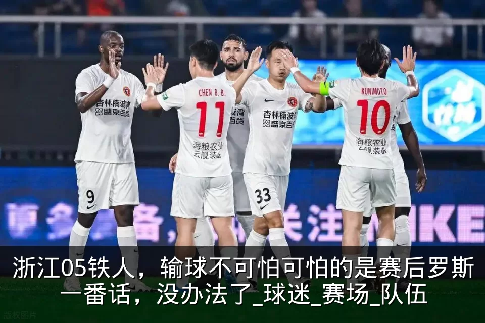 浙江05铁人,输球不可怕可怕的是赛后罗斯一番话,没办法了_球迷_赛场_队伍