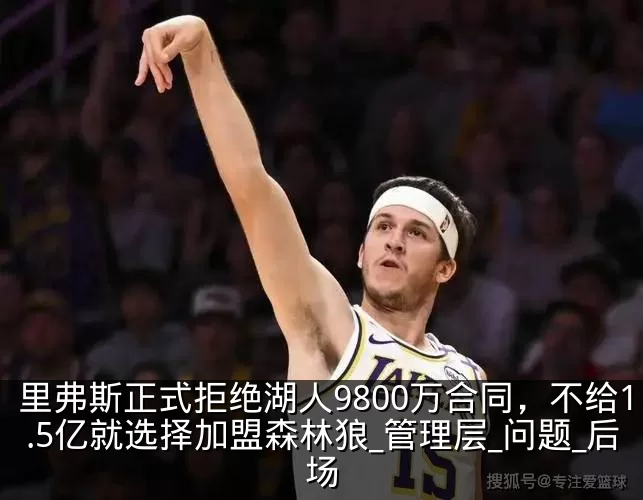 里弗斯正式拒绝湖人9800万合同，不给1.5亿就选择加盟森林狼_管理层_问题_后场